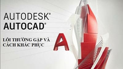 Phần mềm AutoCAD: 22 Lỗi thường gặp và cách khắc phục