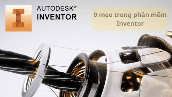 Phần mềm Inventor: 9 mẹo giúp đỡ bạn trong Autodesk Inventor