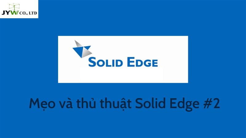Hướng dẫn phần mềm Solid Edge: Ứng dụng và một số thủ thuật Solid Edge