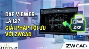DXF Viewer là gì? Hướng dẫn xem và quản lý bản vẽ với phần mềm ZWCAD