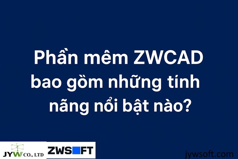 Phần mềm ZWCAD bao gồm những tính năng nổi bật nào?