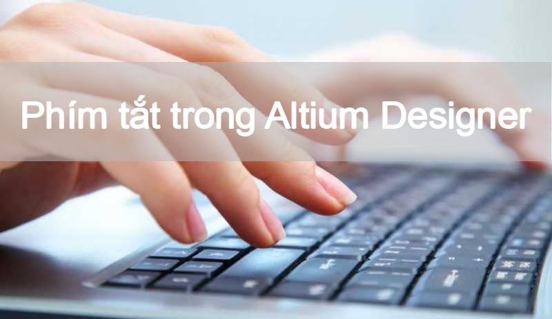 Tổng hợp các phím tắt trong phân mềm Altium Designer